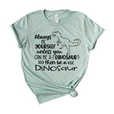 Always Be Yourself Unless You Can Be A Dinosaur