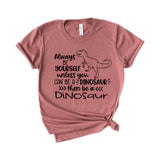 Always Be Yourself Unless You Can Be A Dinosaur