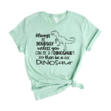 Always Be Yourself Unless You Can Be A Dinosaur