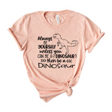 Always Be Yourself Unless You Can Be A Dinosaur