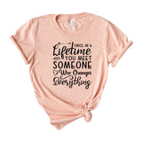 Once in a lifetime you meet someone who changes everything